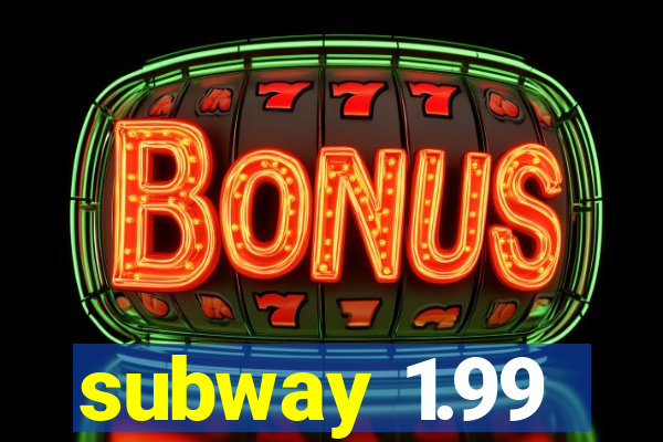 subway 1.99